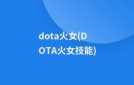 dota火女(DOTA火女技能)