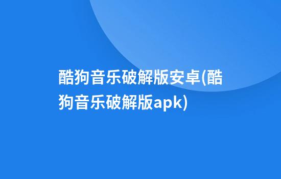 酷狗音乐破解版安卓(酷狗音乐破解版.apk)