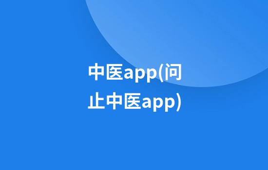 中医app(问止中医app)