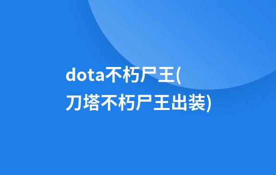 dota不朽尸王(刀塔不朽尸王出装)