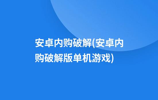 安卓内购破解(安卓内购破解版单机游戏)