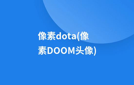 像素dota(像素DOOM头像)