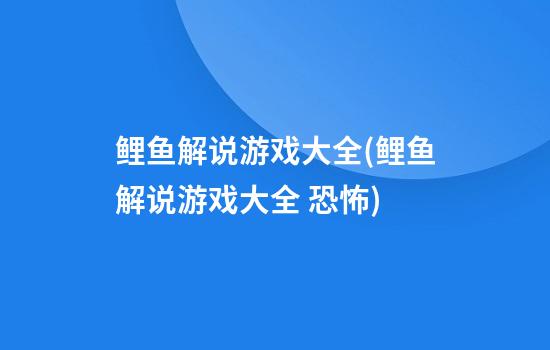 鲤鱼解说游戏大全(鲤鱼解说游戏大全 恐怖)