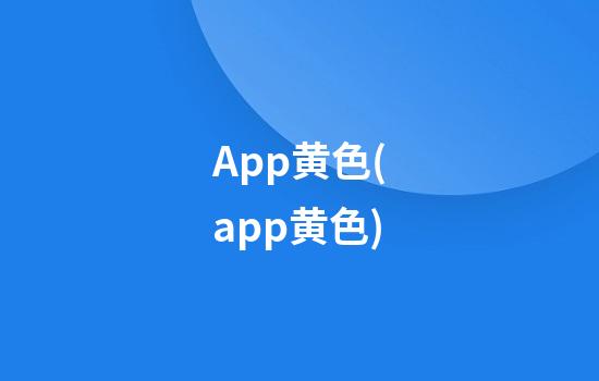 App黄色(app黄色)