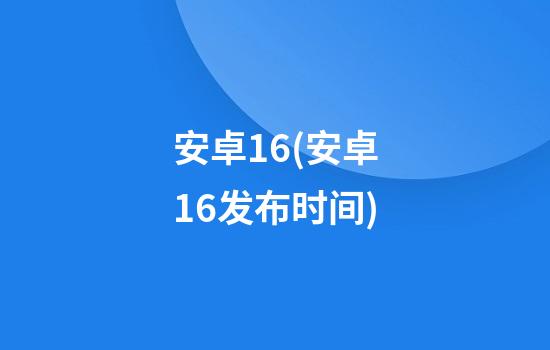 安卓1.6(安卓16发布时间)