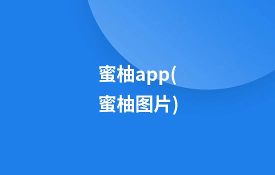 蜜柚app(蜜柚图片)