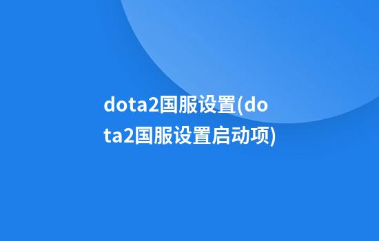 dota2国服设置(dota2国服设置启动项)