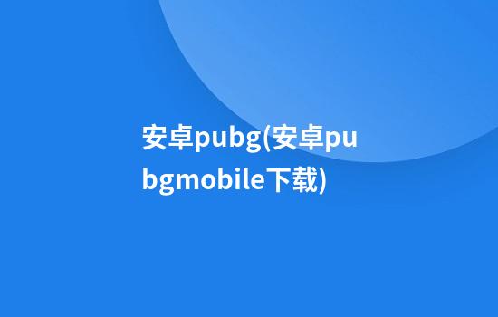 安卓pubg(安卓pubgmobile下载)