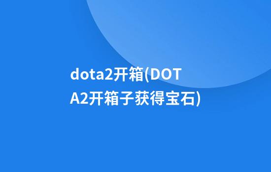 dota2开箱(DOTA2开箱子获得宝石)