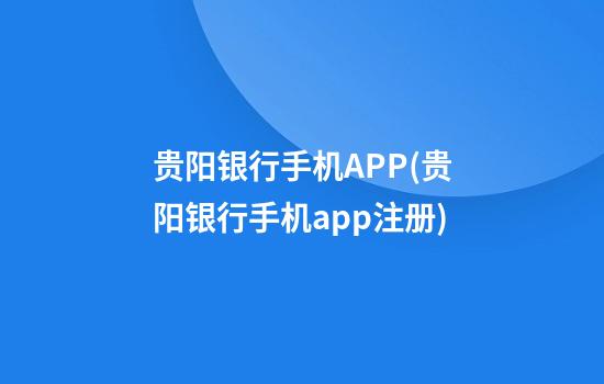 贵阳银行手机APP(贵阳银行手机app注册)