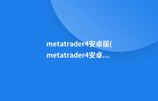 metatrader4安卓版(metatrader4安卓版下载最新)