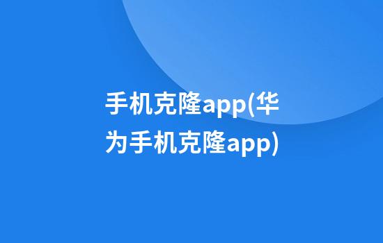 手机克隆app(华为手机克隆app)