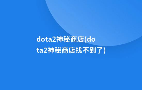 dota2神秘商店(dota2神秘商店找不到了)