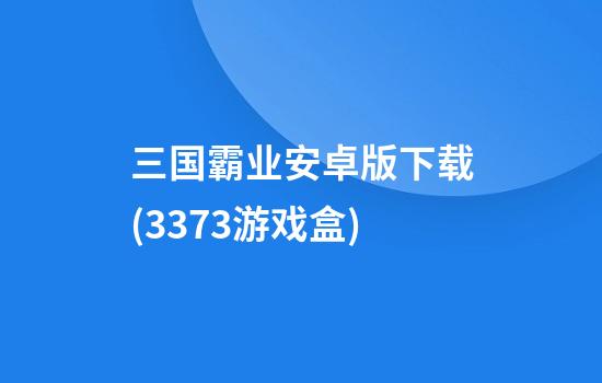 三国霸业安卓版下载(3373游戏盒)