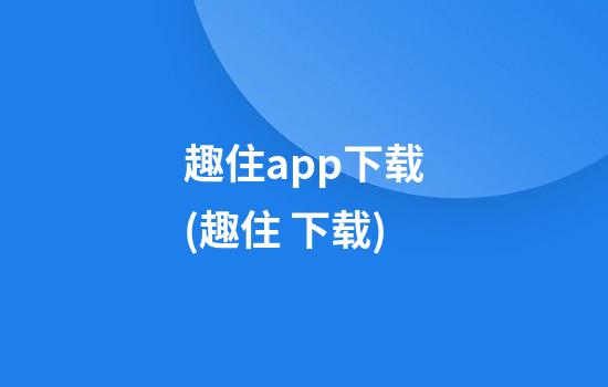 趣住app下载(趣住 下载)