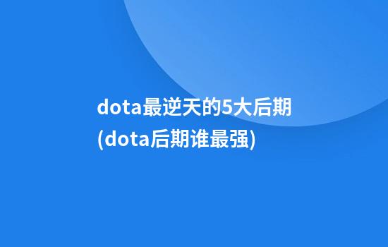 dota最逆天的5大后期(dota后期谁最强)