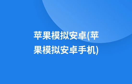 苹果模拟安卓(苹果模拟安卓手机)