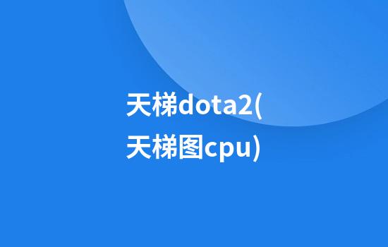 天梯dota2(天梯图cpu)