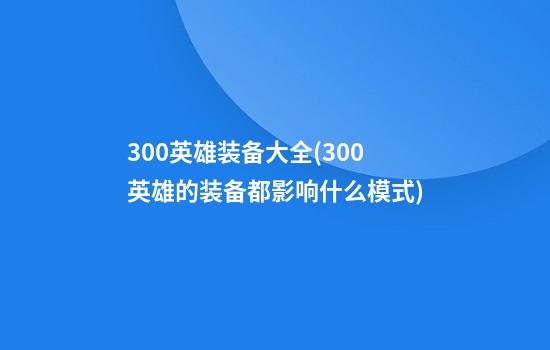 300英雄装备大全(300英雄的装备都影响什么模式)