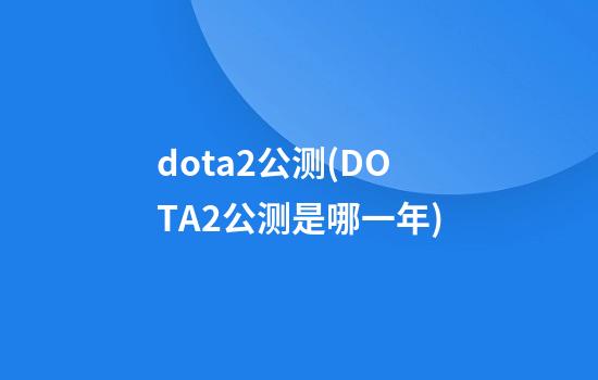 dota2公测(DOTA2公测是哪一年)