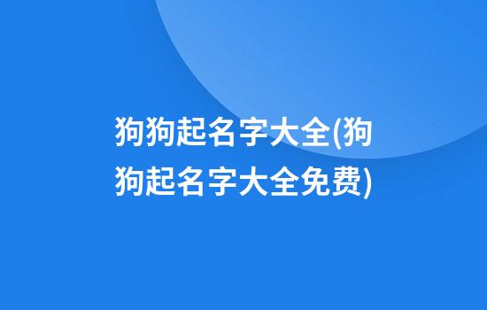 狗狗起名字大全(狗狗起名字大全免费)