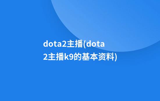 dota2主播(dota2主播k9的基本资料)