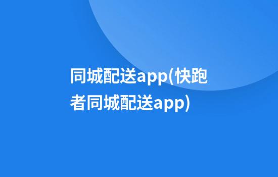 同城配送app(快跑者同城配送app)