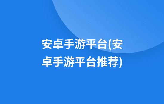 安卓手游平台(安卓手游平台推荐)