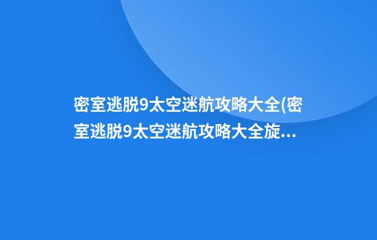 密室逃脱9太空迷航攻略大全(密室逃脱9太空迷航攻略大全旋转小圆)