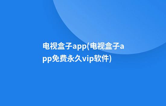 电视盒子app(电视盒子app免费永久vip软件)