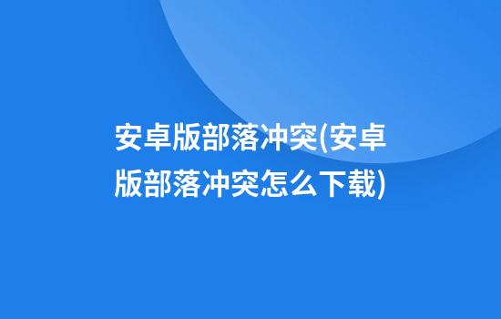 安卓版部落冲突(安卓版部落冲突怎么下载)