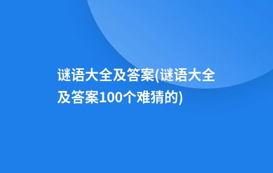 谜语大全及答案(谜语大全及答案100个难猜的)