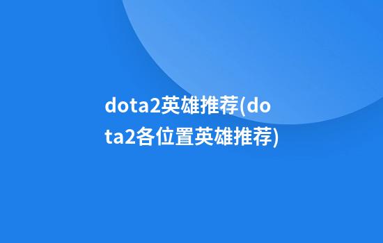 dota2英雄推荐(dota2各位置英雄推荐)