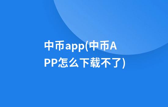 中币app(中币APP怎么下载不了)