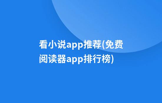 看小说app推荐(免费阅读器app排行榜)