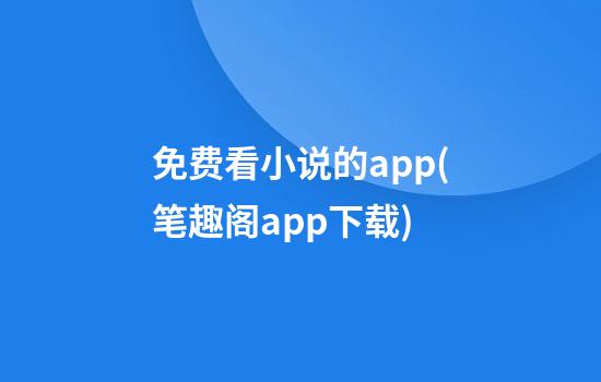 免费看小说的app(笔趣阁app下载)