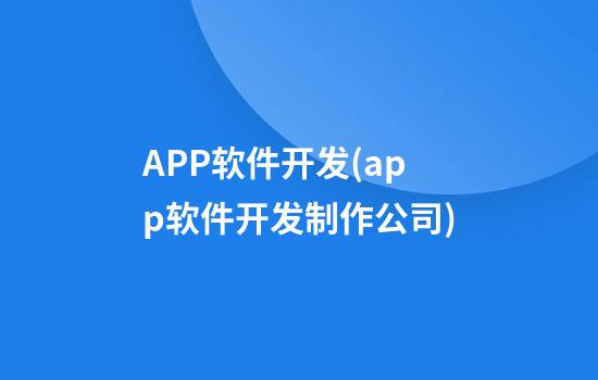 APP软件开发(app软件开发制作公司)