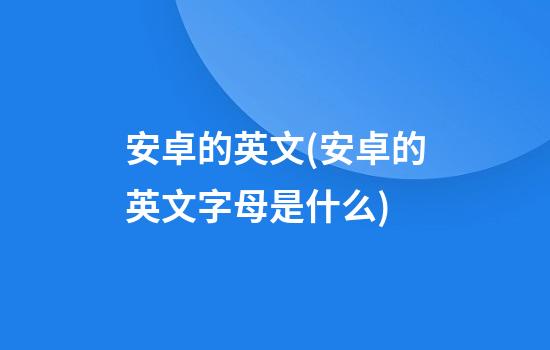 安卓的英文(安卓的英文字母是什么)