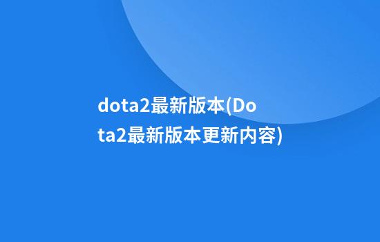 dota2最新版本(Dota2最新版本更新内容)