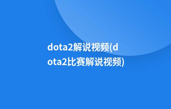 dota2解说视频(dota2比赛解说视频)