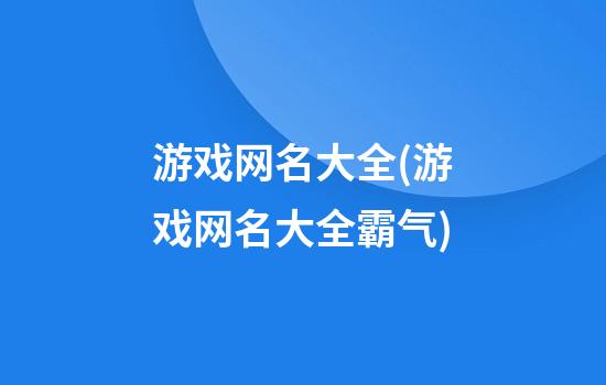 游戏网名大全(游戏网名大全霸气)