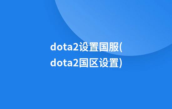 dota2设置国服(dota2国区设置)