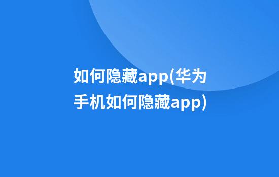 如何隐藏app(华为手机如何隐藏app)