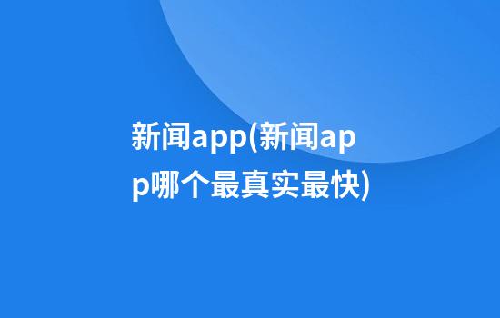 新闻app(新闻app哪个最真实最快)