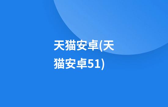 天猫安卓(天猫安卓5.1)