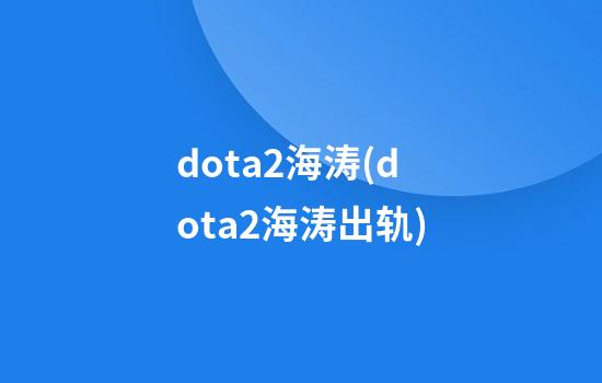 dota2海涛(dota2海涛出轨)