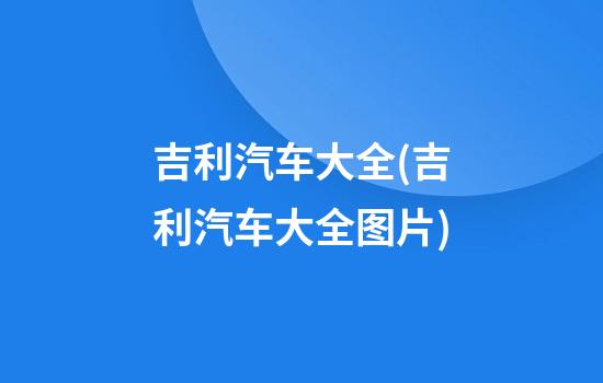 吉利汽车大全(吉利汽车大全图片)