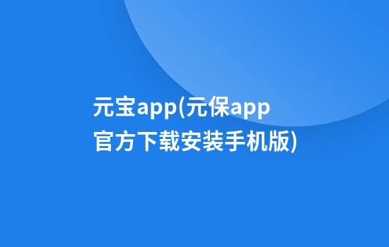 元宝app(元保app官方下载安装手机版)