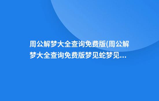 周公解梦大全查询免费版(周公解梦大全查询免费版梦见蛇梦见鼻子出血)