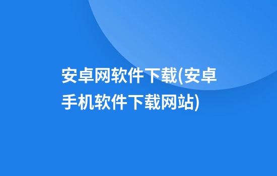 安卓网软件下载(安卓手机软件下载网站)